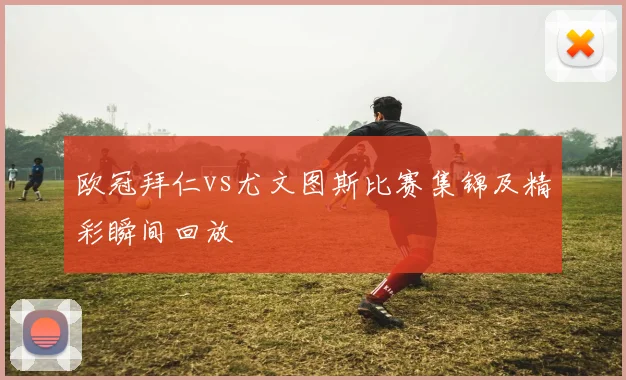 欧冠拜仁vs尤文图斯比赛集锦及精彩瞬间回放