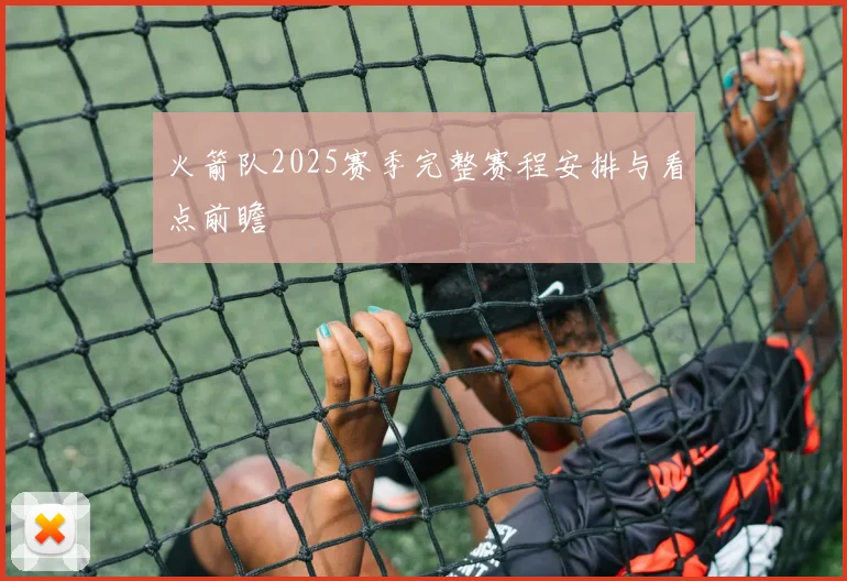 火箭队2025赛季完整赛程安排与看点前瞻
