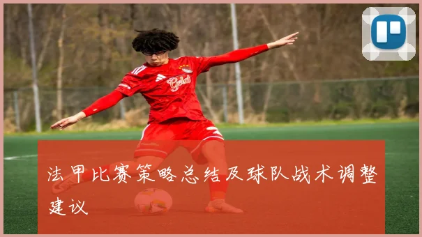 法甲比赛策略总结及球队战术调整建议