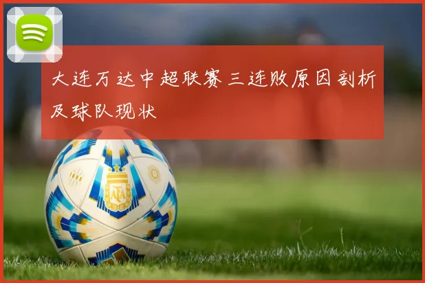 大连万达中超联赛三连败原因剖析及球队现状