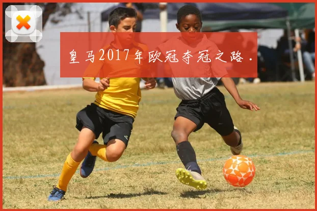 皇马2017年欧冠夺冠之路 .
