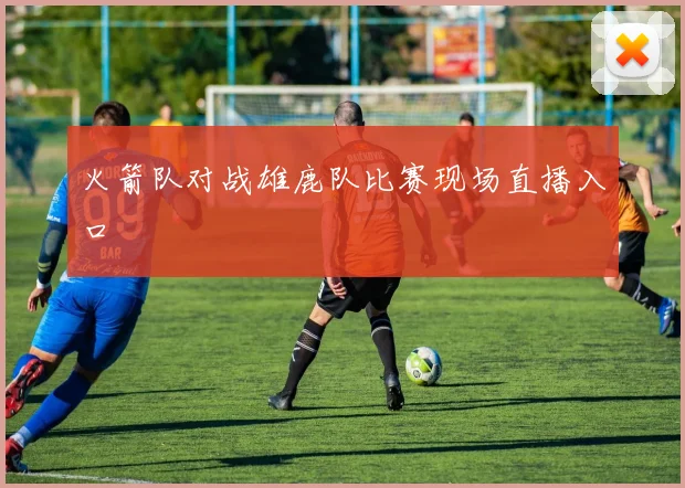 火箭队对战雄鹿队比赛现场直播入口