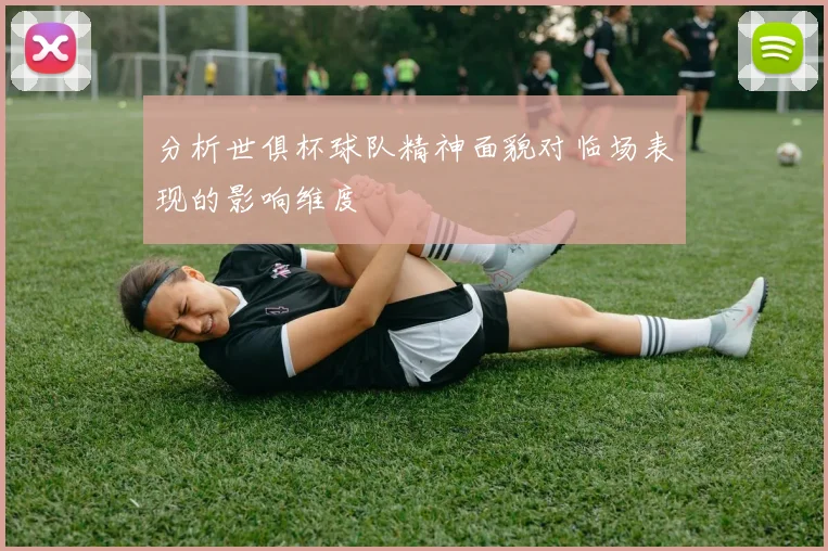 分析世俱杯球队精神面貌对临场表现的影响维度